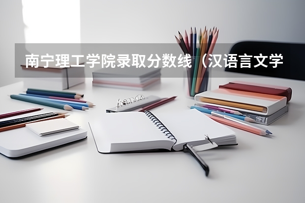 南宁理工学院录取分数线（汉语言文学二本大学分数线新高考）