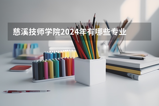 慈溪技师学院2024年有哪些专业