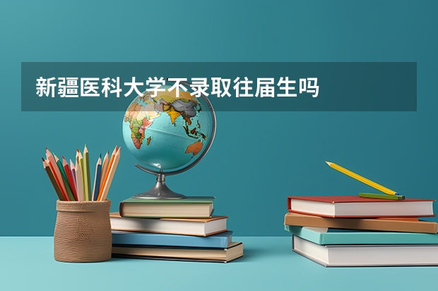 新疆医科大学不录取往届生吗