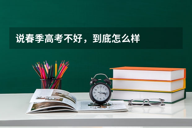说春季高考不好，到底怎么样