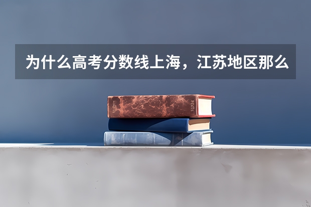 为什么高考分数线上海，江苏地区那么低，为什么。求老师指点，谢谢
