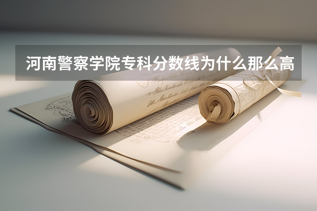 河南警察学院专科分数线为什么那么高