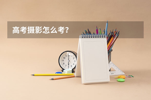高考摄影怎么考？