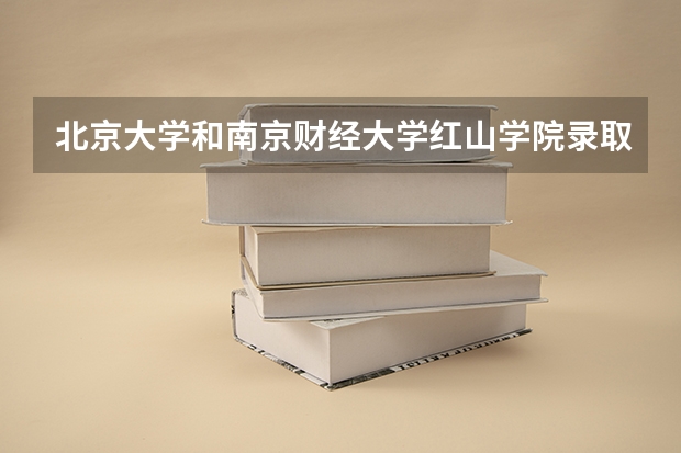北京大学和南京财经大学红山学院录取分数对比