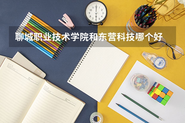 聊城职业技术学院和东营科技哪个好