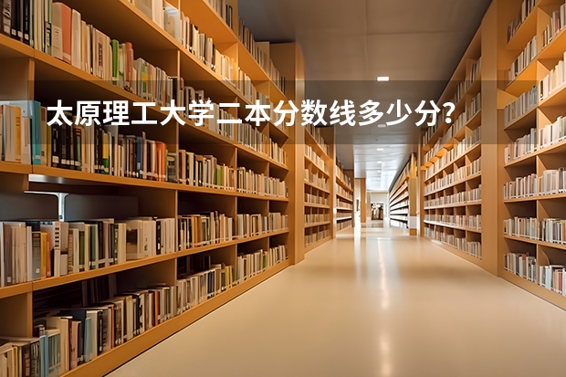 太原理工大学二本分数线多少分？