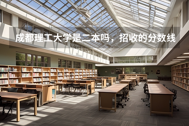 成都理工大学是二本吗，招收的分数线是多少