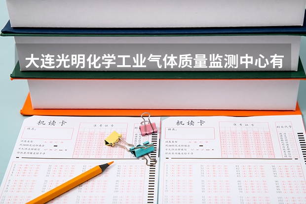 大连光明化学工业气体质量监测中心有限公司怎么样