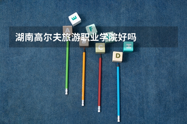 湖南高尔夫旅游职业学院好吗