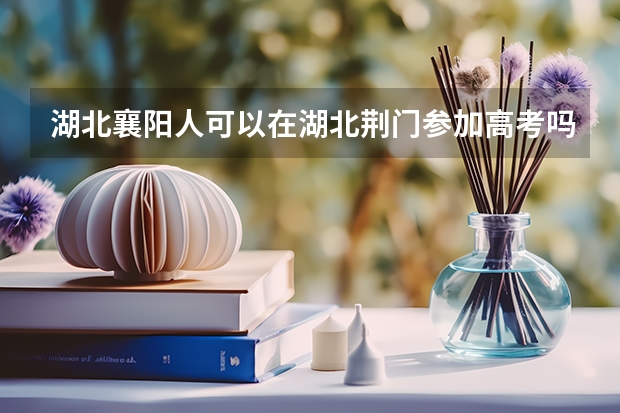 湖北襄阳人可以在湖北荆门参加高考吗