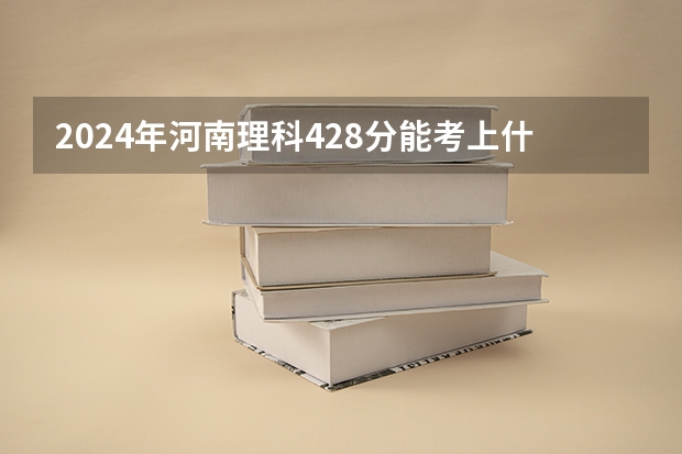 2024年河南理科428分能考上什么大学？