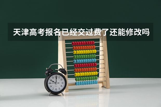 天津高考报名已经交过费了还能修改吗