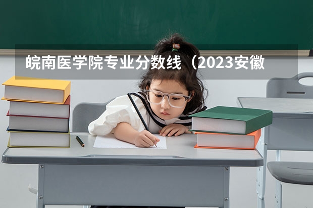 皖南医学院专业分数线（2023安徽专科大学排名及录取分数线）