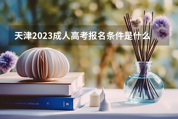天津2023成人高考报名条件是什么