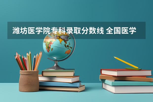 潍坊医学院专科录取分数线 全国医学院校大学排名及录取分数线