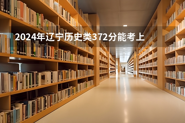 2024年辽宁历史类372分能考上什么大学?