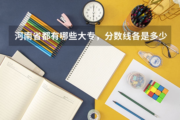 河南省都有哪些大专,分数线各是多少?有什么比较好的专业啊?谢谢