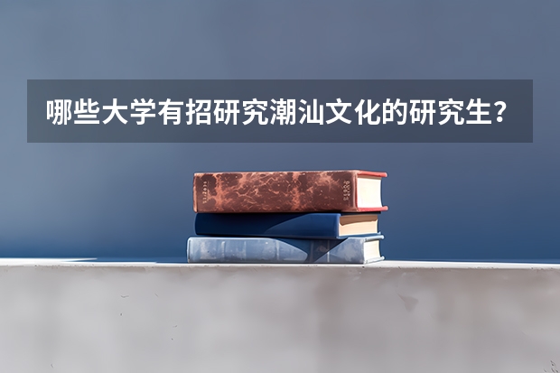 哪些大学有招研究潮汕文化的研究生？汕大和韩师有吗？广东省内其他大学有吗？