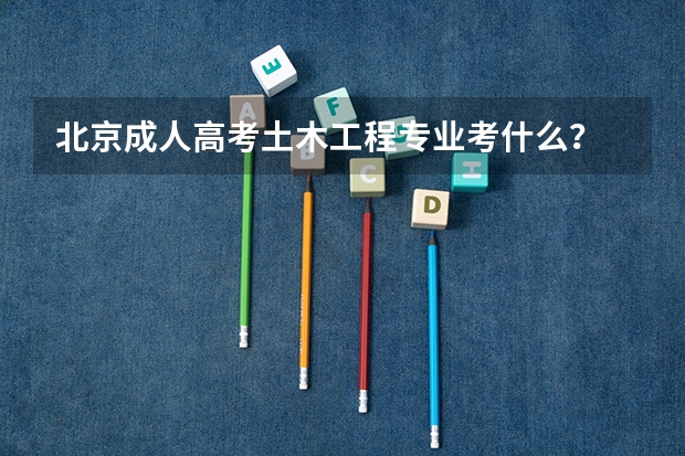 北京成人高考土木工程专业考什么？
