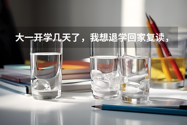 大一开学几天了，我想退学回家复读，学校退档、退钱吗？影响下一年高考报名吗？
