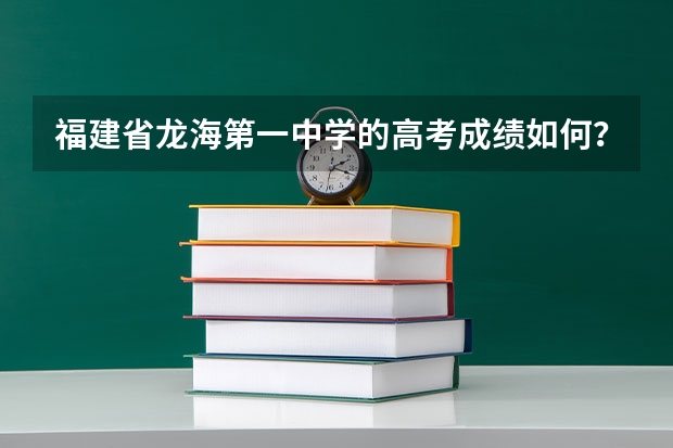 福建省龙海第一中学的高考成绩如何？