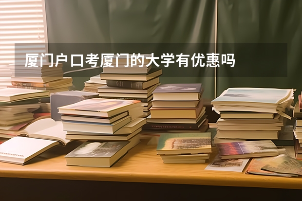 厦门户口考厦门的大学有优惠吗