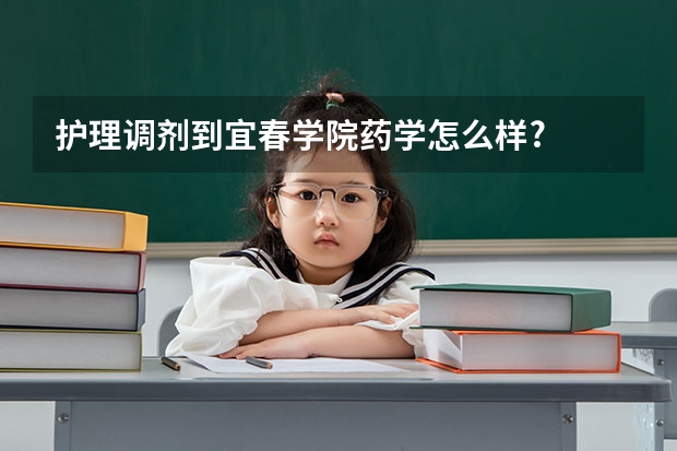 护理调剂到宜春学院药学怎么样?