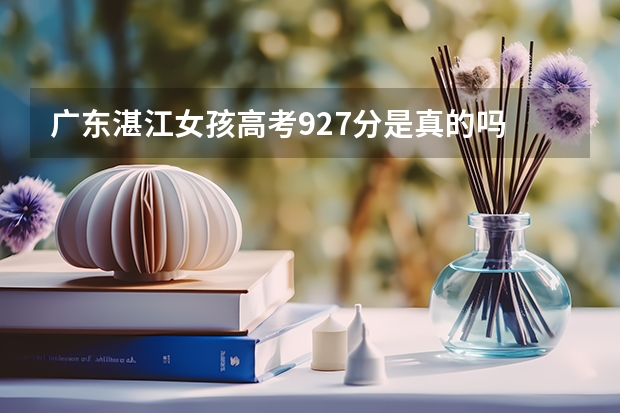 广东湛江女孩高考927分是真的吗