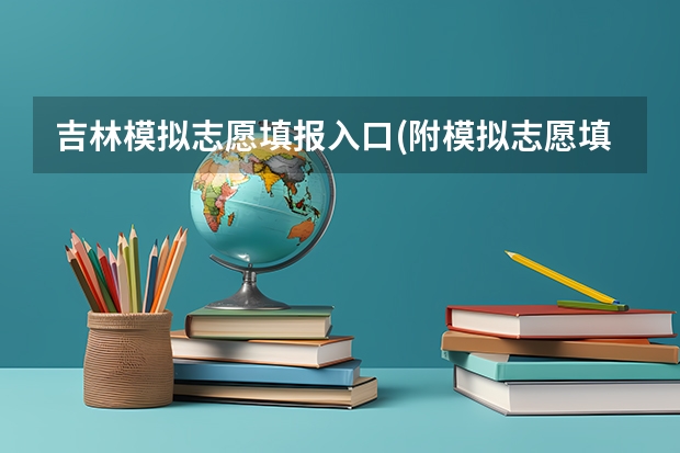 吉林模拟志愿填报入口(附模拟志愿填报流程)（吉林省高考填报时间和流程）