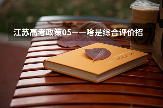 江苏高考政策05——啥是综合评价招生？要什么条件？该如何准备？（附2023各市学校参与情况）