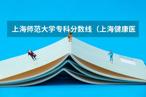 上海师范大学专科分数线（上海健康医学院专科分数）