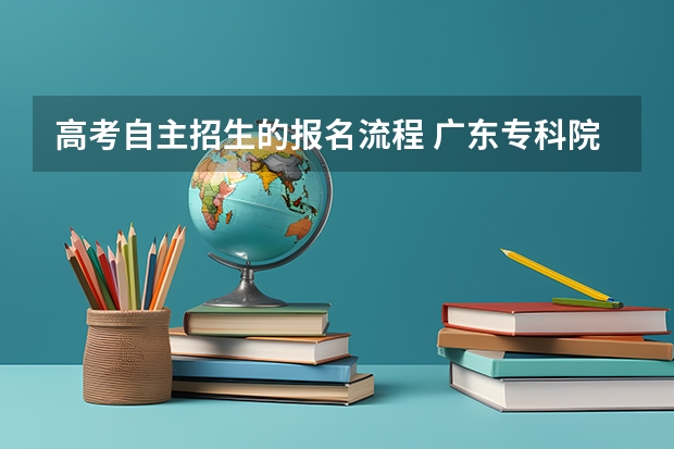 高考自主招生的报名流程 广东专科院校自主招生的流程
