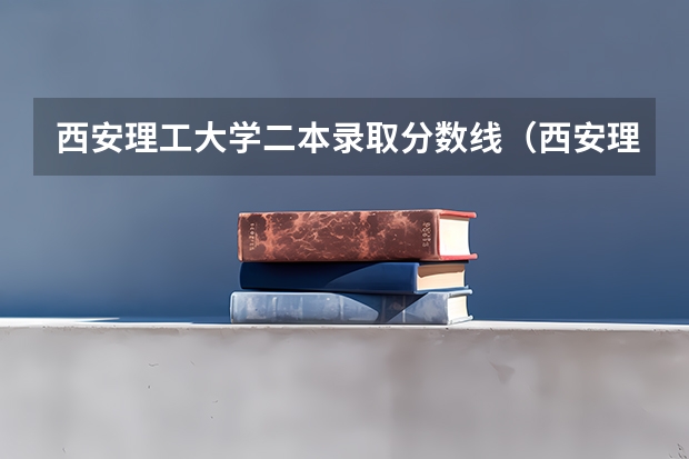 西安理工大学二本录取分数线（西安理工大学考研分数线）