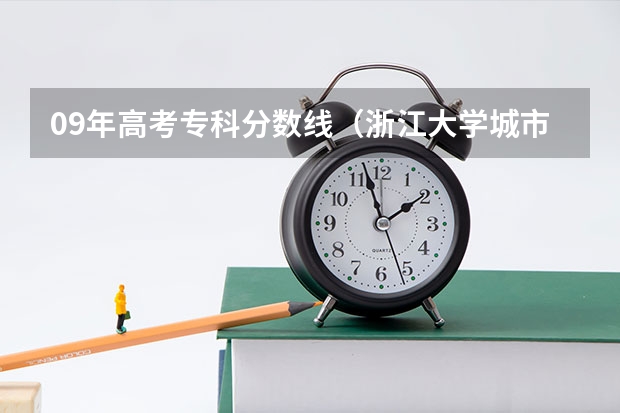 09年高考专科分数线(浙江大学城市学院是本科还是专科?)