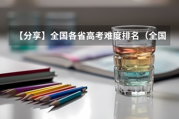 【分享】全国各省高考难度排名（全国高考难度系数排行）