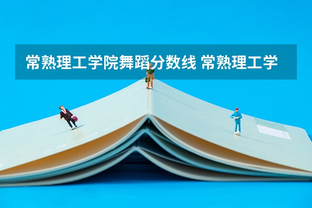 常熟理工学院舞蹈分数线 常熟理工学院专转本分数线