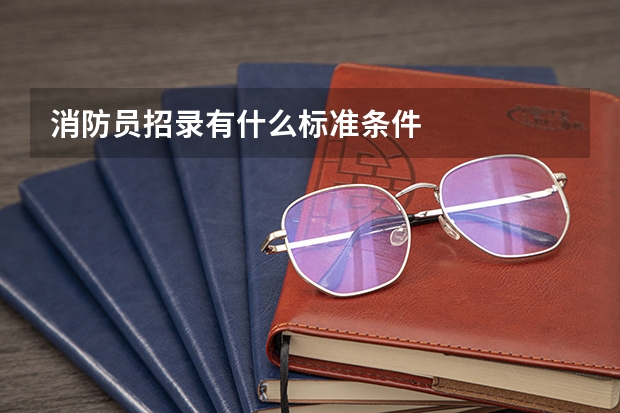 消防员招录有什么标准条件