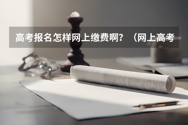 高考报名怎样网上缴费啊？（网上高考报名流程图解）