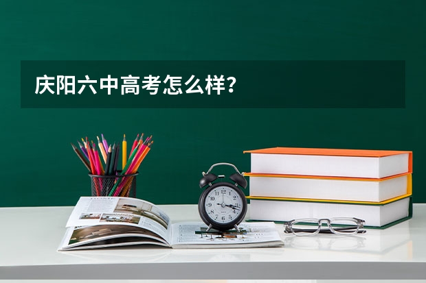庆阳六中高考怎么样？