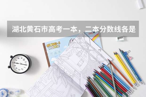 湖北黄石市高考一本，二本分数线各是多少