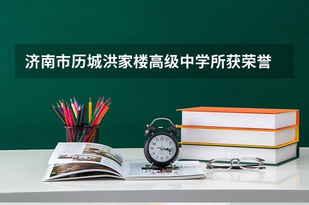 济南市历城洪家楼高级中学所获荣誉 洪家中学好还是书生中学好