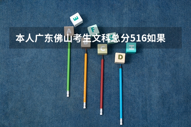 本人广东佛山考生文科总分516如果第一志愿报北京理工大学珠海学院且服从专业分配被录取的几率有多大？谢谢（广东行政职业学院最低分数线）