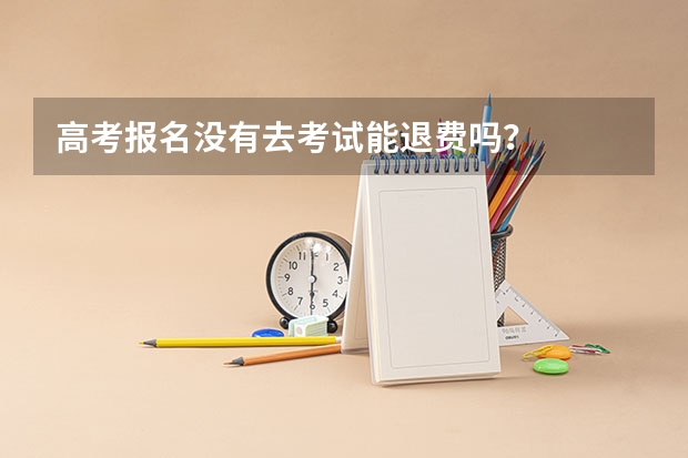 高考报名没有去考试能退费吗？