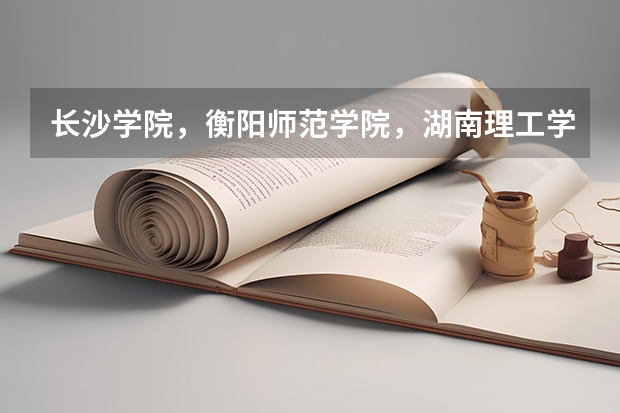 长沙学院,衡阳师范学院,湖南理工学院哪个好