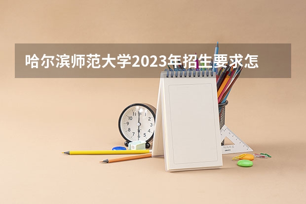 哈尔滨师范大学2023年招生要求怎样