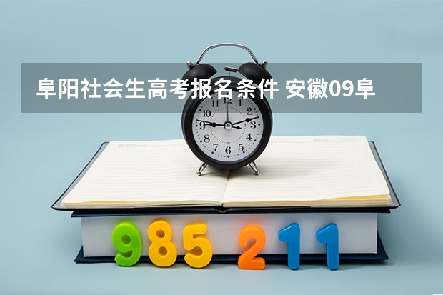 阜阳社会生高考报名条件 安徽09阜阳成人高考报名时间、考试时间、以及科目？请哪位了解的大哥大姐帮帮忙