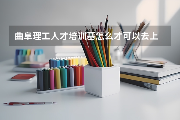 曲阜理工人才培训基怎么才可以去上