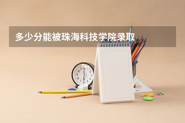 多少分能被珠海科技学院录取