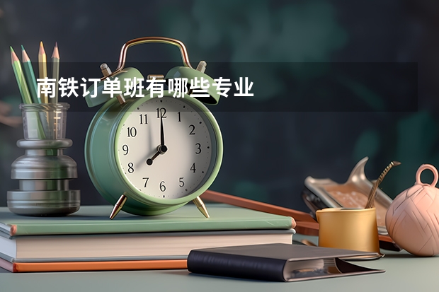 南铁订单班有哪些专业