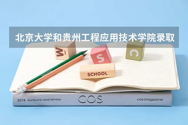 北京大学和贵州工程应用技术学院录取分数对比